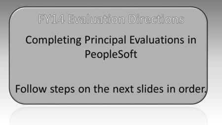 Completing Principal Evaluations in PeopleSoft Follow steps on the next slides in order.