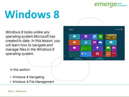 Windows 8 looks unlike any operating system Microsoft has created to date. In this lesson, you will learn how to navigate and manage files in the Windows.