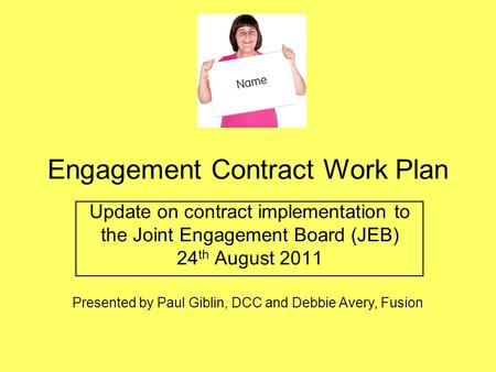 Engagement Contract Work Plan Update on contract implementation to the Joint Engagement Board (JEB) 24 th August 2011 Presented by Paul Giblin, DCC and.