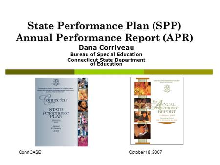 State Performance Plan (SPP) Annual Performance Report (APR) Dana Corriveau Bureau of Special Education Connecticut State Department of Education ConnCASEOctober.