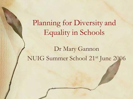 Planning for Diversity and Equality in Schools Dr Mary Gannon NUIG Summer School 21 st June 2006.