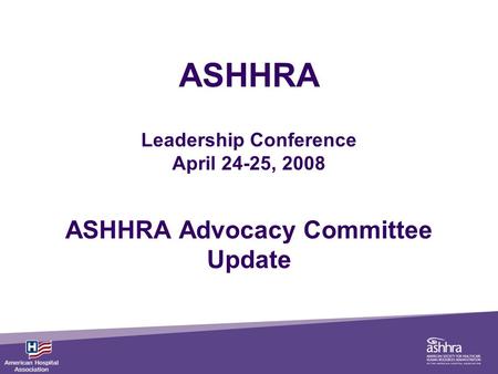 ASHHRA Leadership Conference April 24-25, 2008 ASHHRA Advocacy Committee Update.