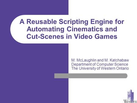 A Reusable Scripting Engine for Automating Cinematics and Cut-Scenes in Video Games M. McLaughlin and M. Katchabaw Department of Computer Science The University.