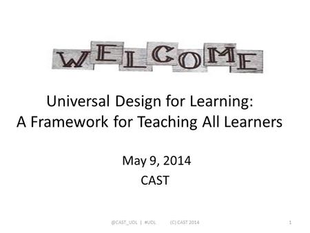Universal Design for Learning: A Framework for Teaching All Learners May 9, 2014 | #UDL (C) CAST 20141.