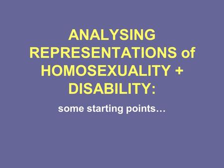 ANALYSING REPRESENTATIONS of HOMOSEXUALITY + DISABILITY: some starting points…