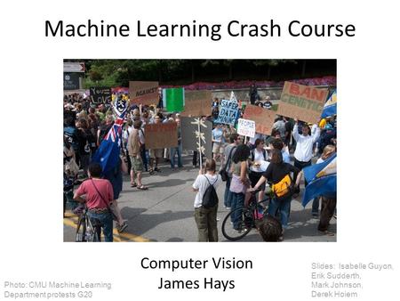 Machine Learning Crash Course Computer Vision James Hays Slides: Isabelle Guyon, Erik Sudderth, Mark Johnson, Derek Hoiem Photo: CMU Machine Learning Department.