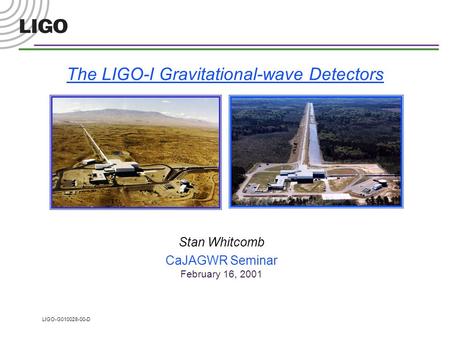 LIGO-G010028-00-D The LIGO-I Gravitational-wave Detectors Stan Whitcomb CaJAGWR Seminar February 16, 2001.