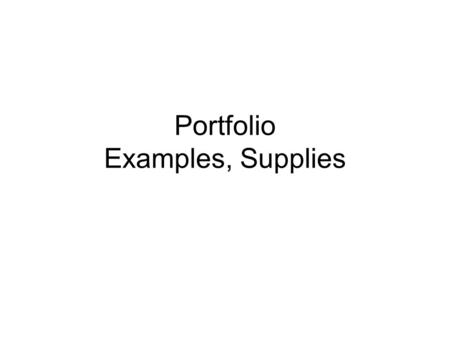 Portfolio Examples, Supplies. Examples from Spring 2007 Not perfect But still great ideas to assist you.