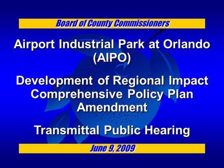 Board of County Commissioners Airport Industrial Park at Orlando (AIPO) Development of Regional Impact Comprehensive Policy Plan Amendment Transmittal.