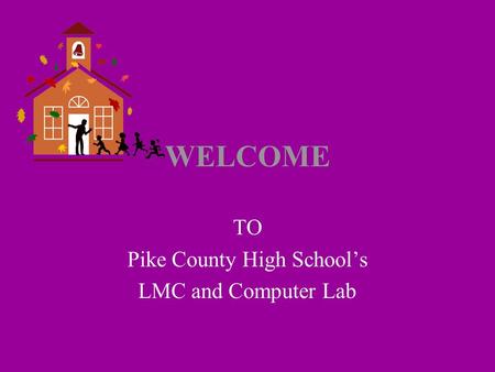 WELCOME TO Pike County High School’s LMC and Computer Lab.
