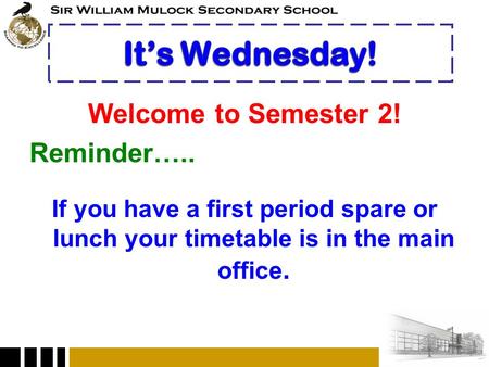 Welcome to Semester 2! Reminder….. If you have a first period spare or lunch your timetable is in the main office.