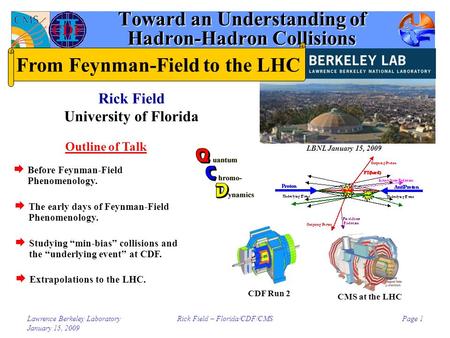 Lawrence Berkeley Laboratory January 15, 2009 Rick Field – Florida/CDF/CMSPage 1 Toward an Understanding of Hadron-Hadron Collisions Rick Field University.