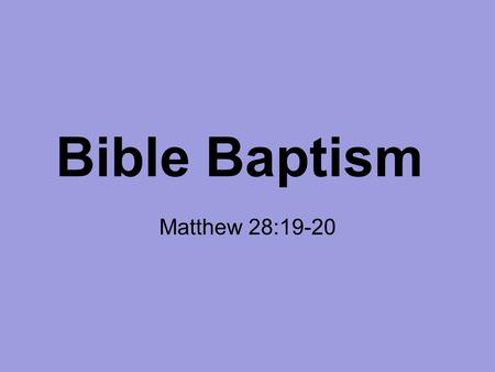 Bible Baptism Matthew 28:19-20. 19 Go therefore and make disciples of all the nations, baptizing them in the name of the Father and of the Son and of.