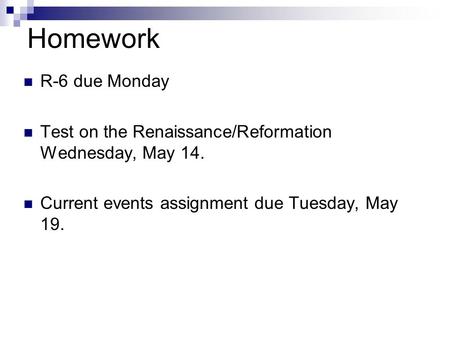 Homework R-6 due Monday Test on the Renaissance/Reformation Wednesday, May 14. Current events assignment due Tuesday, May 19.
