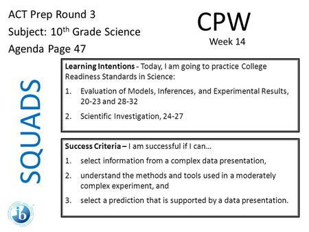 SQUADS ACT Prep Round 3 Subject: 10 th Grade Science Agenda Page 47 Learning Intentions - Today, I am going to practice College Readiness Standards in.