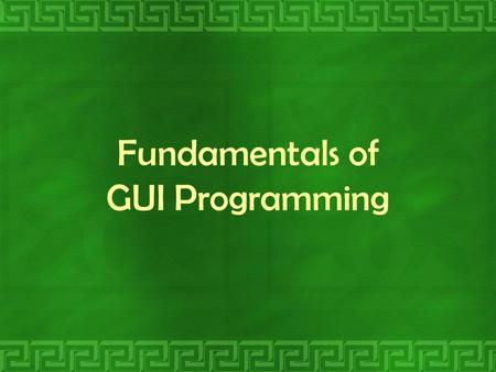 Fundamentals of GUI Programming. Objectives: At the end of the session, you should be able to: describe the guidelines that are used for creating user-friendly.