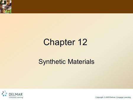 Copyright © 2009 Delmar, Cengage Learning Chapter 12 Synthetic Materials.