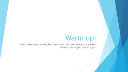 Warm up: What is the kinetic molecular theory, and how does temperature affect the behavior of particles in a gas?