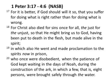 1 Peter 3:17 - 4:6 (NASB) 17 For it is better, if God should will it so, that you suffer for doing what is right rather than for doing what is wrong.