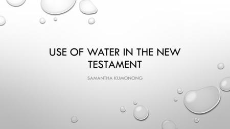 USE OF WATER IN THE NEW TESTAMENT SAMANTHA KUMONONG.