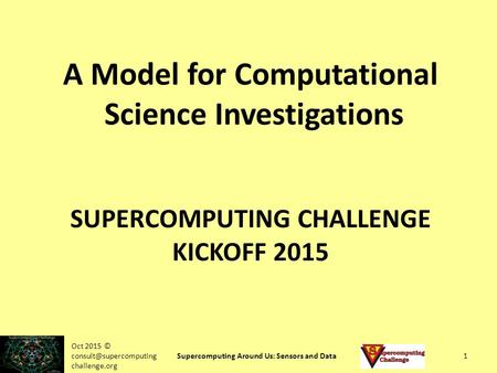 SUPERCOMPUTING CHALLENGE KICKOFF 2015 A Model for Computational Science Investigations Oct 2015 © challenge.org Supercomputing Around.