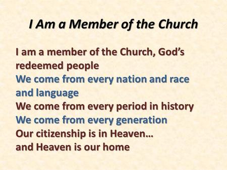 I Am a Member of the Church I am a member of the Church, God’s redeemed people We come from every nation and race and language We come from every period.