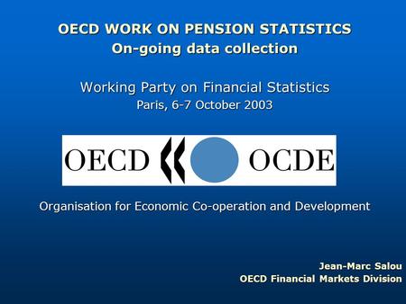 OECD WORK ON PENSION STATISTICS On-going data collection Working Party on Financial Statistics Paris, 6-7 October 2003 Organisation for Economic Co-operation.