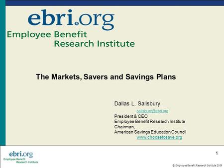 © Employee Benefit Research Institute 2009 1 The Markets, Savers and Savings Plans Dallas L. Salisbury President & CEO Employee Benefit.