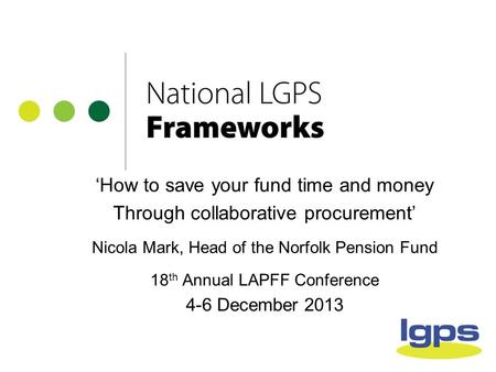 ‘How to save your fund time and money Through collaborative procurement’ Nicola Mark, Head of the Norfolk Pension Fund 18 th Annual LAPFF Conference 4-6.