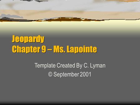 Jeopardy Chapter 9 – Ms. Lapointe Template Created By C. Lyman © September 2001.