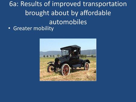 6a: Results of improved transportation brought about by affordable automobiles Greater mobility.