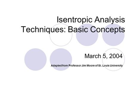 Isentropic Analysis Techniques: Basic Concepts March 5, 2004 Adapted from Professor Jim Moore of St. Louis University.