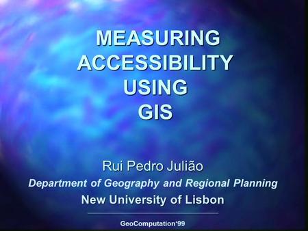 MEASURING ACCESSIBILITY USING GIS MEASURING ACCESSIBILITY USING GIS Rui Pedro Julião Department of Geography and Regional Planning New University of Lisbon.