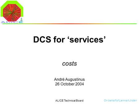 André Augustinus 26 October 2004 ALICE Technical Board DCS for ‘services’ costs On behalf of Lennart Jirdén.