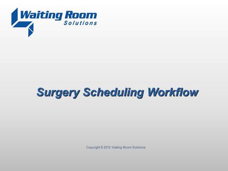 Copyright © 2012 Waiting Room Solutions Surgery Scheduling Workflow.