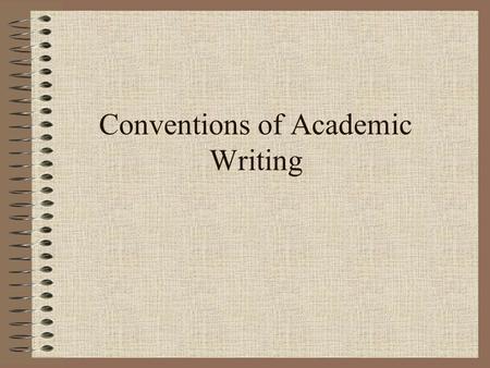 Conventions of Academic Writing. What are conventions? Written and unwritten rules that may be broken—but with a penalty. Powerful social/economic/political.