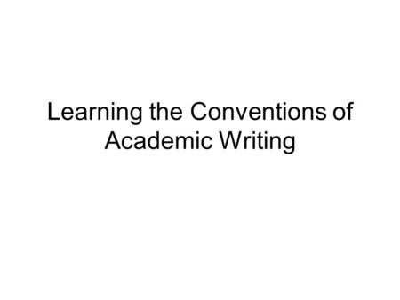 Learning the Conventions of Academic Writing. Research writing in each discipline follows certain conventions. Special forms are required for citing sources.