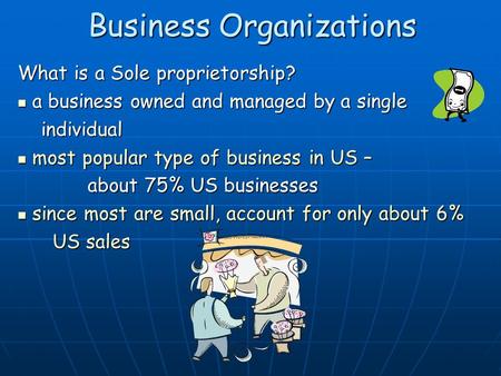 Business Organizations What is a Sole proprietorship? a business owned and managed by a single a business owned and managed by a single individual individual.