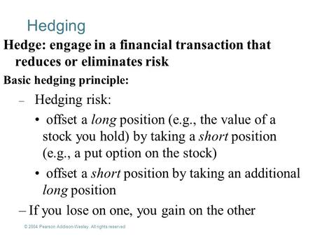 © 2004 Pearson Addison-Wesley. All rights reserved 13-1 Hedging Hedge: engage in a financial transaction that reduces or eliminates risk Basic hedging.