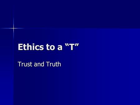 Ethics to a “T” Trust and Truth. How do you know you can trust someone?