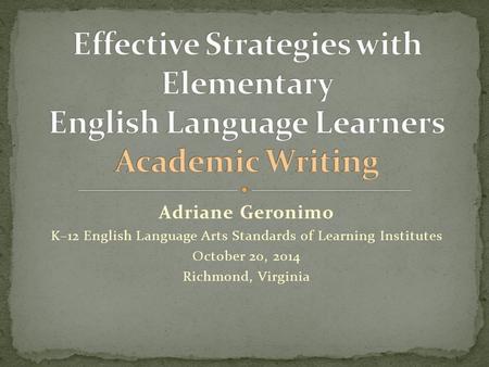 Adriane Geronimo K–12 English Language Arts Standards of Learning Institutes October 20, 2014 Richmond, Virginia.