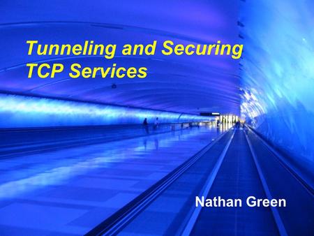 Tunneling and Securing TCP Services Nathan Green.