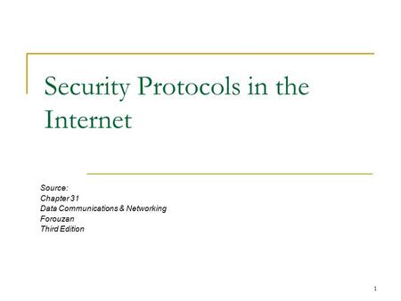 1 Security Protocols in the Internet Source: Chapter 31 Data Communications & Networking Forouzan Third Edition.