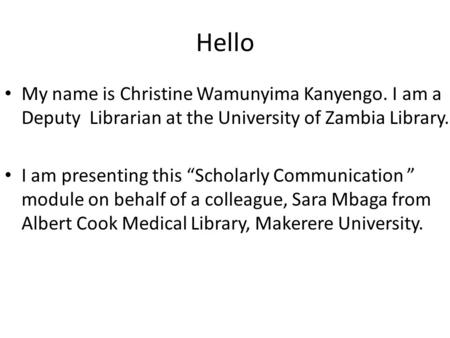 Hello My name is Christine Wamunyima Kanyengo. I am a Deputy Librarian at the University of Zambia Library. I am presenting this “Scholarly Communication.