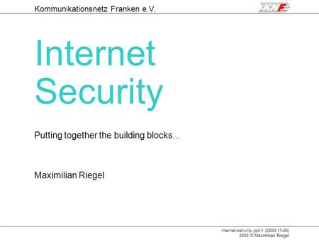 Internet-security.ppt-1 (2000-11-26) 2000 © Maximilian Riegel Maximilian Riegel Kommunikationsnetz Franken e.V. Internet Security Putting together the.
