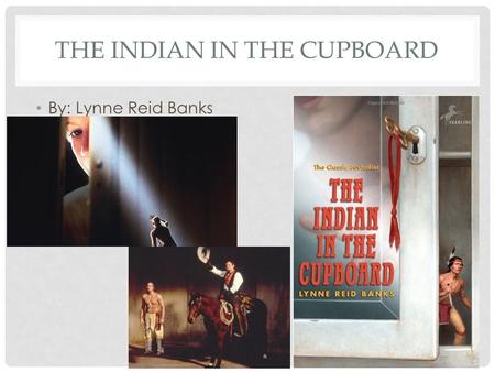 THE INDIAN IN THE CUPBOARD By: Lynne Reid Banks. INTRODUCTION Looking at the cover of the book, make a prediction about what you think the story is about?