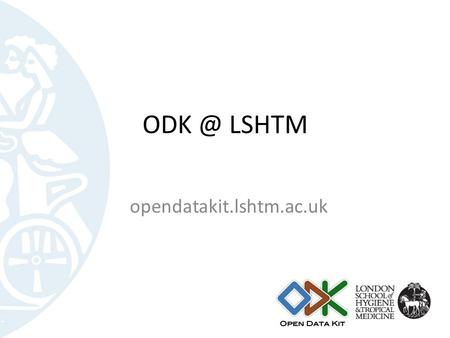 ODK @ LSHTM opendatakit.lshtm.ac.uk.
