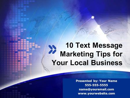 LOGO 10 Text Message Marketing Tips for Your Local Business Presented by: Your Name 555-555-5555