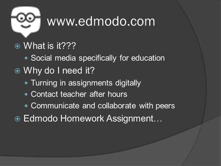 Www.edmodo.com  What is it??? Social media specifically for education  Why do I need it? Turning in assignments digitally Contact teacher after hours.
