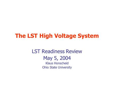 The LST High Voltage System LST Readiness Review May 5, 2004 Klaus Honscheid Ohio State University.
